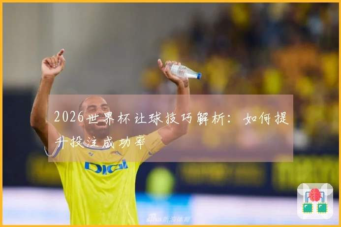 2026世界杯让球技巧解析：如何提升投注成功率