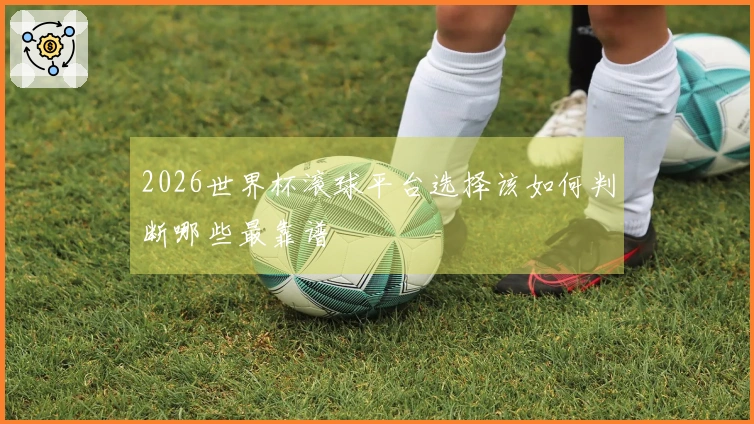 2026世界杯滚球平台选择该如何判断哪些最靠谱