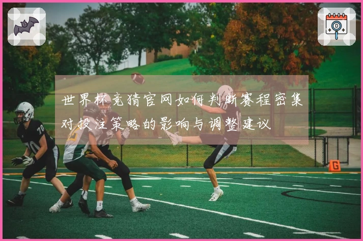 世界杯竞猜官网如何判断赛程密集对投注策略的影响与调整建议