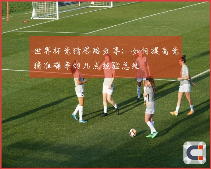 世界杯竞猜思路分享：如何提高竞猜准确率的几点经验总结