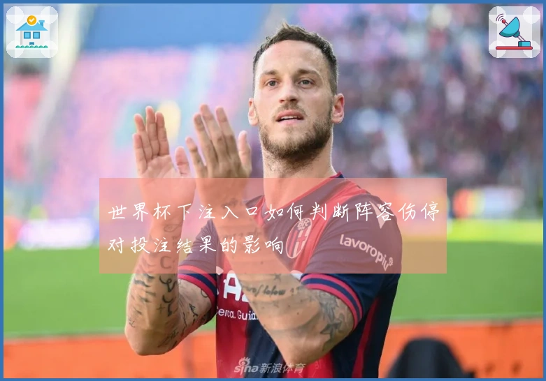 世界杯下注入口如何判断阵容伤停对投注结果的影响