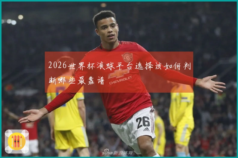 2026世界杯滚球平台选择该如何判断哪些最靠谱